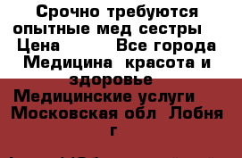Срочно требуются опытные мед.сестры. › Цена ­ 950 - Все города Медицина, красота и здоровье » Медицинские услуги   . Московская обл.,Лобня г.